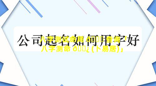 八字测试命局 🐒 查询「八字测命 🌿 (卜易居)」